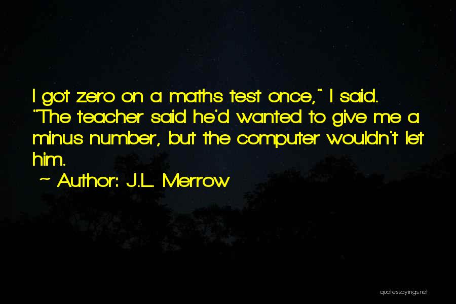 J.L. Merrow Quotes: I Got Zero On A Maths Test Once, I Said. The Teacher Said He'd Wanted To Give Me A Minus