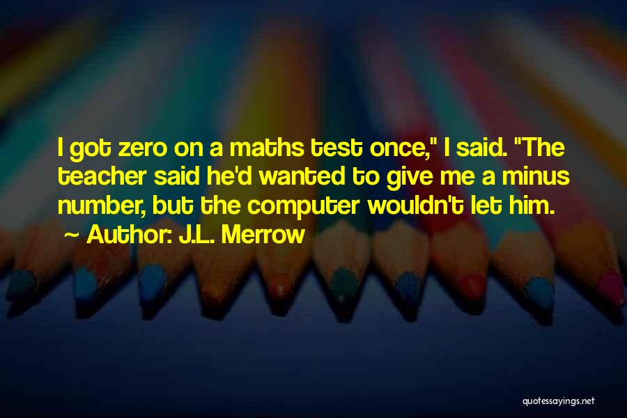 J.L. Merrow Quotes: I Got Zero On A Maths Test Once, I Said. The Teacher Said He'd Wanted To Give Me A Minus