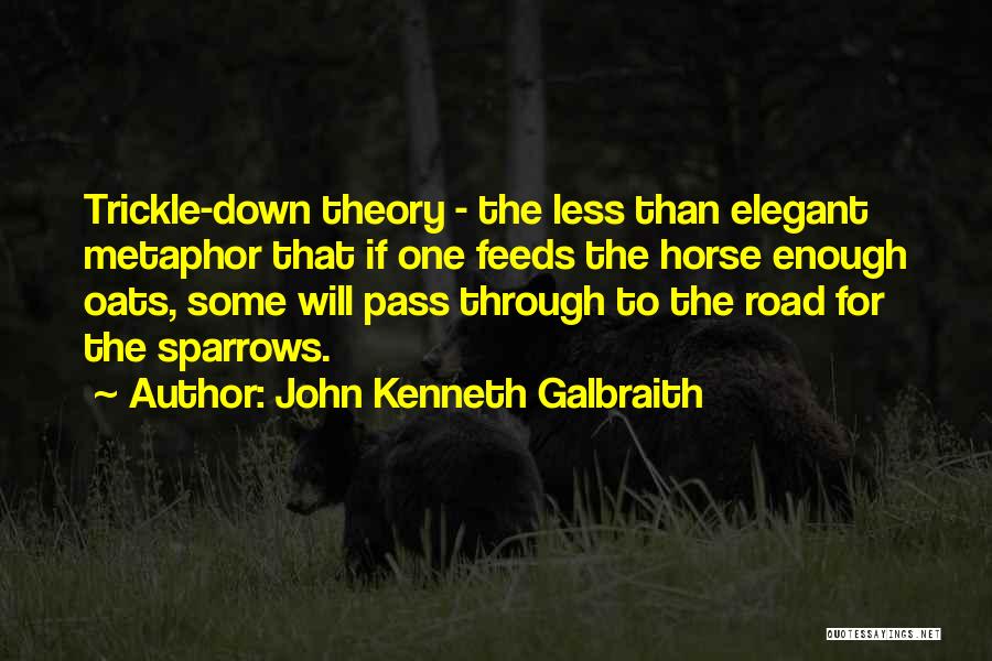 John Kenneth Galbraith Quotes: Trickle-down Theory - The Less Than Elegant Metaphor That If One Feeds The Horse Enough Oats, Some Will Pass Through