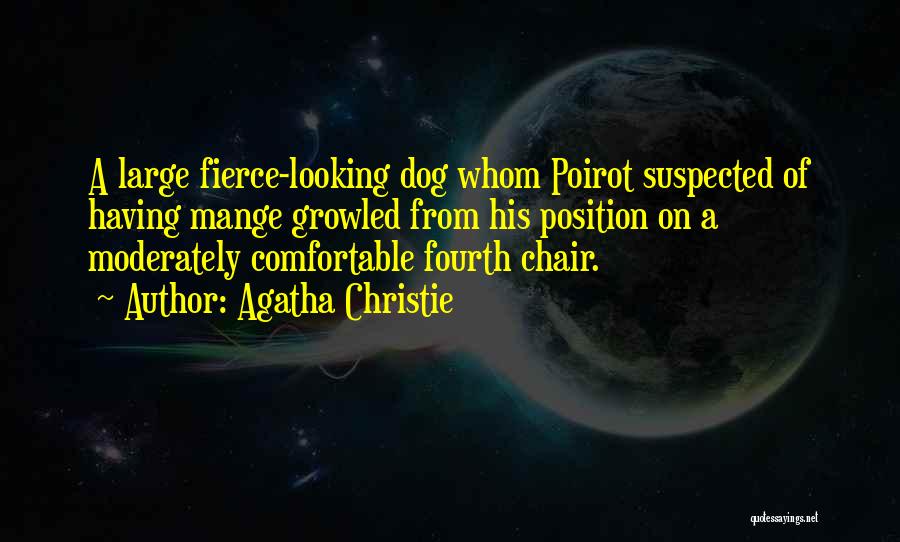 Agatha Christie Quotes: A Large Fierce-looking Dog Whom Poirot Suspected Of Having Mange Growled From His Position On A Moderately Comfortable Fourth Chair.