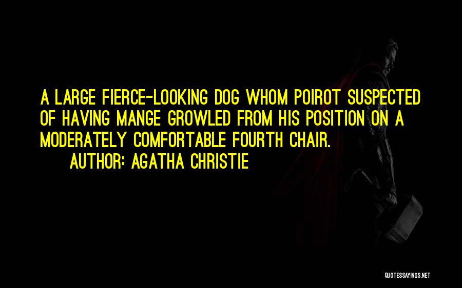 Agatha Christie Quotes: A Large Fierce-looking Dog Whom Poirot Suspected Of Having Mange Growled From His Position On A Moderately Comfortable Fourth Chair.