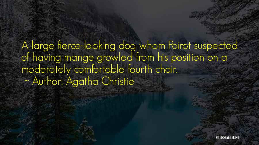 Agatha Christie Quotes: A Large Fierce-looking Dog Whom Poirot Suspected Of Having Mange Growled From His Position On A Moderately Comfortable Fourth Chair.