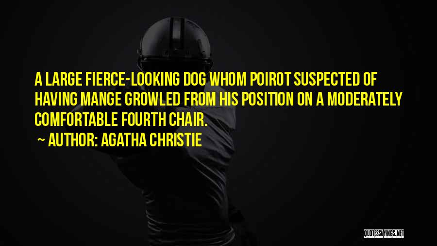 Agatha Christie Quotes: A Large Fierce-looking Dog Whom Poirot Suspected Of Having Mange Growled From His Position On A Moderately Comfortable Fourth Chair.