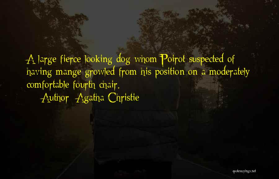 Agatha Christie Quotes: A Large Fierce-looking Dog Whom Poirot Suspected Of Having Mange Growled From His Position On A Moderately Comfortable Fourth Chair.