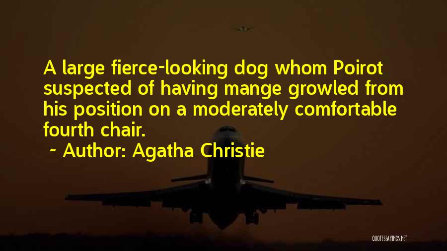 Agatha Christie Quotes: A Large Fierce-looking Dog Whom Poirot Suspected Of Having Mange Growled From His Position On A Moderately Comfortable Fourth Chair.