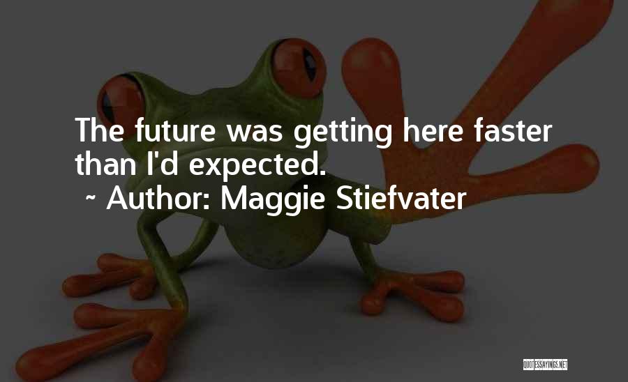 Maggie Stiefvater Quotes: The Future Was Getting Here Faster Than I'd Expected.