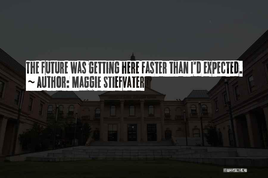 Maggie Stiefvater Quotes: The Future Was Getting Here Faster Than I'd Expected.