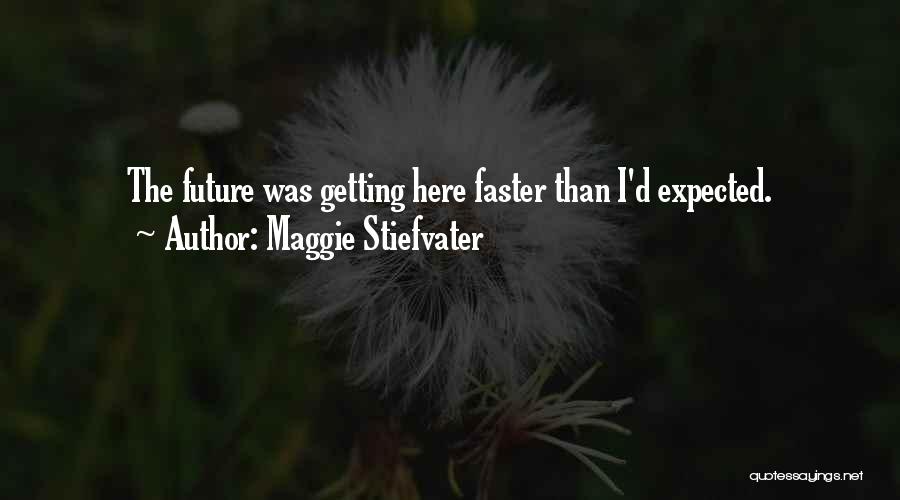 Maggie Stiefvater Quotes: The Future Was Getting Here Faster Than I'd Expected.