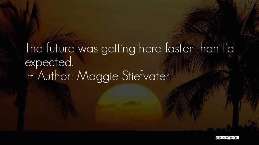 Maggie Stiefvater Quotes: The Future Was Getting Here Faster Than I'd Expected.