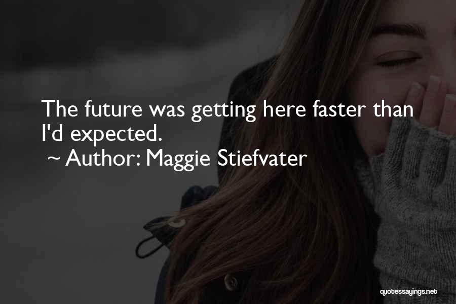 Maggie Stiefvater Quotes: The Future Was Getting Here Faster Than I'd Expected.