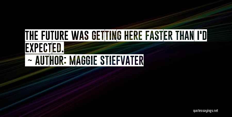 Maggie Stiefvater Quotes: The Future Was Getting Here Faster Than I'd Expected.