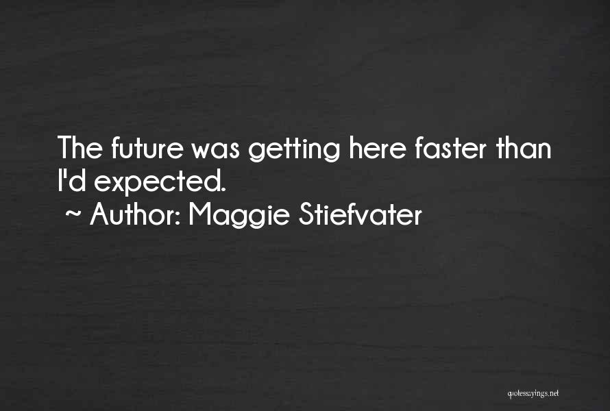 Maggie Stiefvater Quotes: The Future Was Getting Here Faster Than I'd Expected.