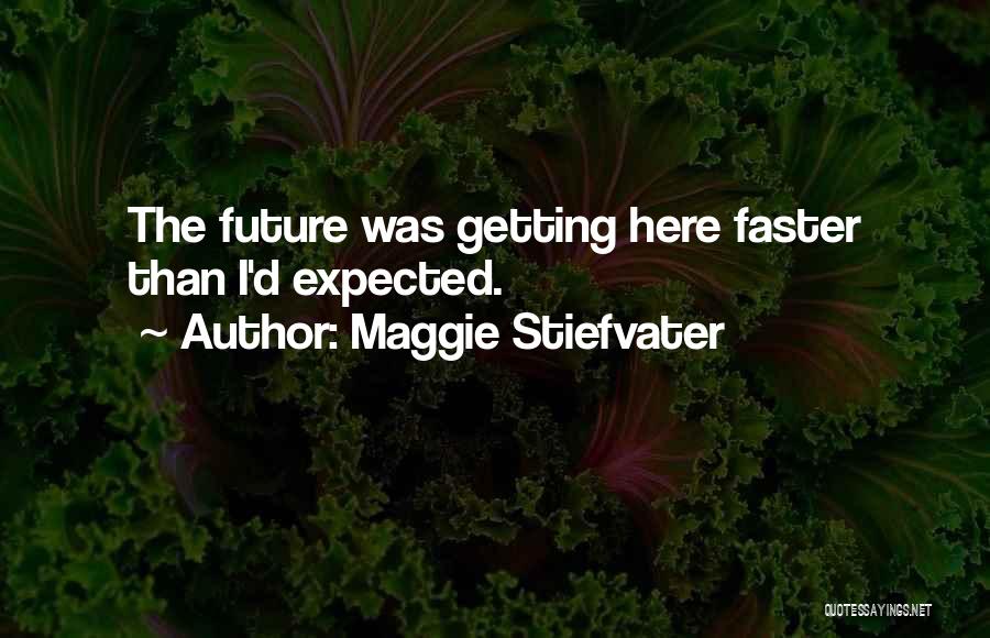 Maggie Stiefvater Quotes: The Future Was Getting Here Faster Than I'd Expected.