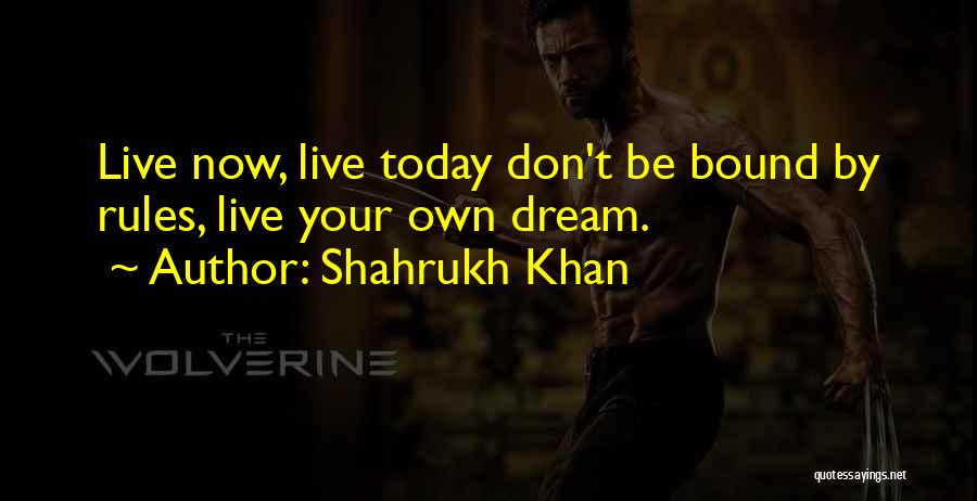 Shahrukh Khan Quotes: Live Now, Live Today Don't Be Bound By Rules, Live Your Own Dream.