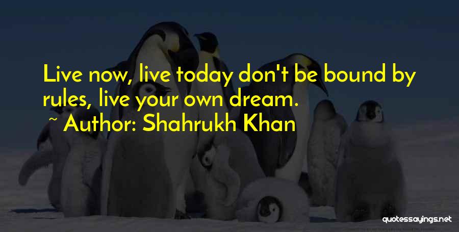 Shahrukh Khan Quotes: Live Now, Live Today Don't Be Bound By Rules, Live Your Own Dream.