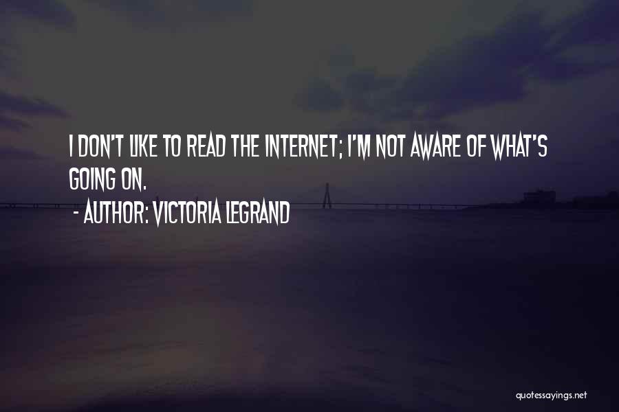 Victoria Legrand Quotes: I Don't Like To Read The Internet; I'm Not Aware Of What's Going On.