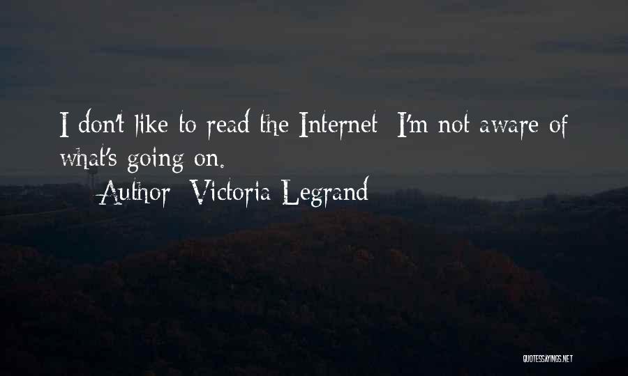 Victoria Legrand Quotes: I Don't Like To Read The Internet; I'm Not Aware Of What's Going On.