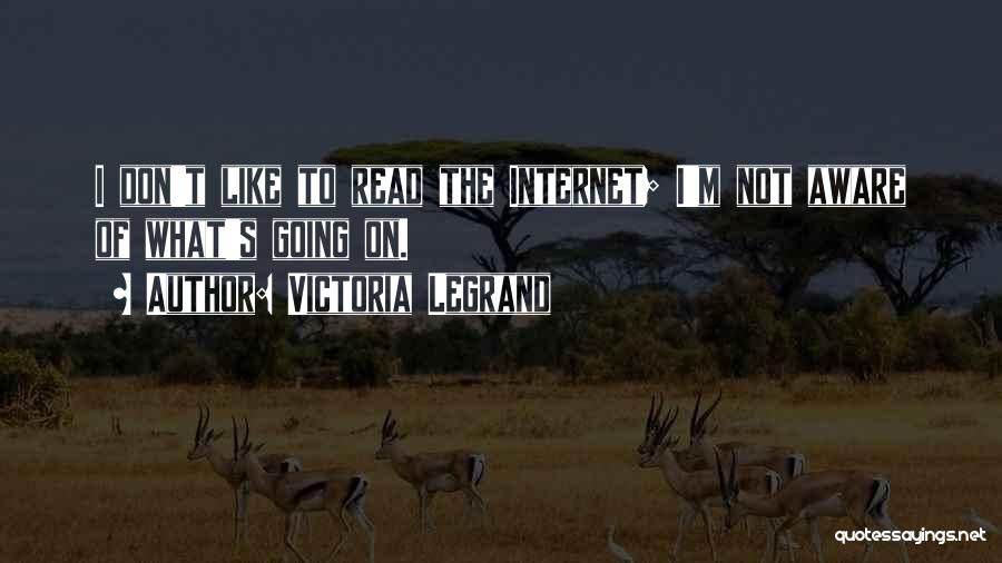 Victoria Legrand Quotes: I Don't Like To Read The Internet; I'm Not Aware Of What's Going On.