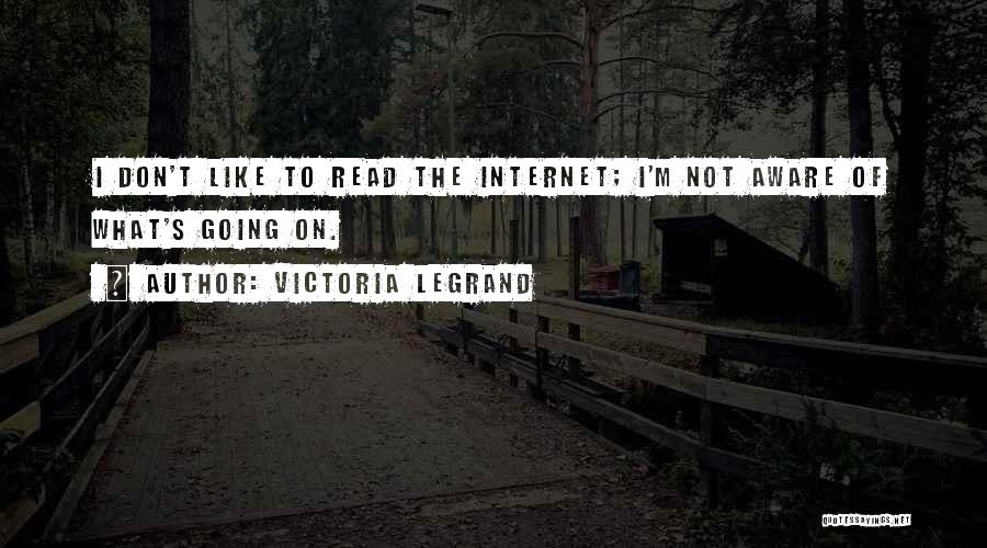Victoria Legrand Quotes: I Don't Like To Read The Internet; I'm Not Aware Of What's Going On.