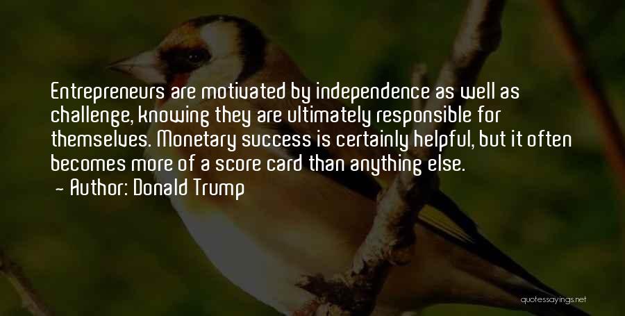 Donald Trump Quotes: Entrepreneurs Are Motivated By Independence As Well As Challenge, Knowing They Are Ultimately Responsible For Themselves. Monetary Success Is Certainly