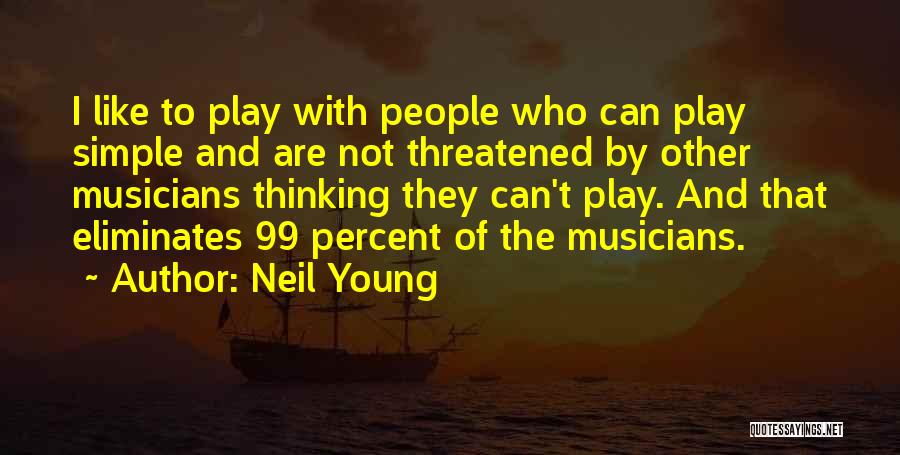 Neil Young Quotes: I Like To Play With People Who Can Play Simple And Are Not Threatened By Other Musicians Thinking They Can't