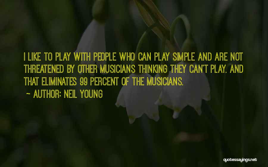 Neil Young Quotes: I Like To Play With People Who Can Play Simple And Are Not Threatened By Other Musicians Thinking They Can't