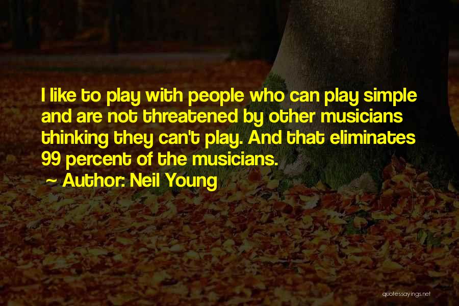 Neil Young Quotes: I Like To Play With People Who Can Play Simple And Are Not Threatened By Other Musicians Thinking They Can't