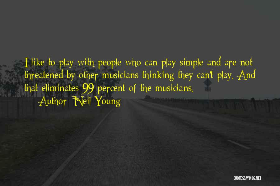 Neil Young Quotes: I Like To Play With People Who Can Play Simple And Are Not Threatened By Other Musicians Thinking They Can't