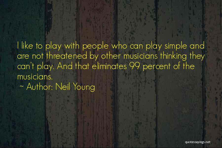 Neil Young Quotes: I Like To Play With People Who Can Play Simple And Are Not Threatened By Other Musicians Thinking They Can't