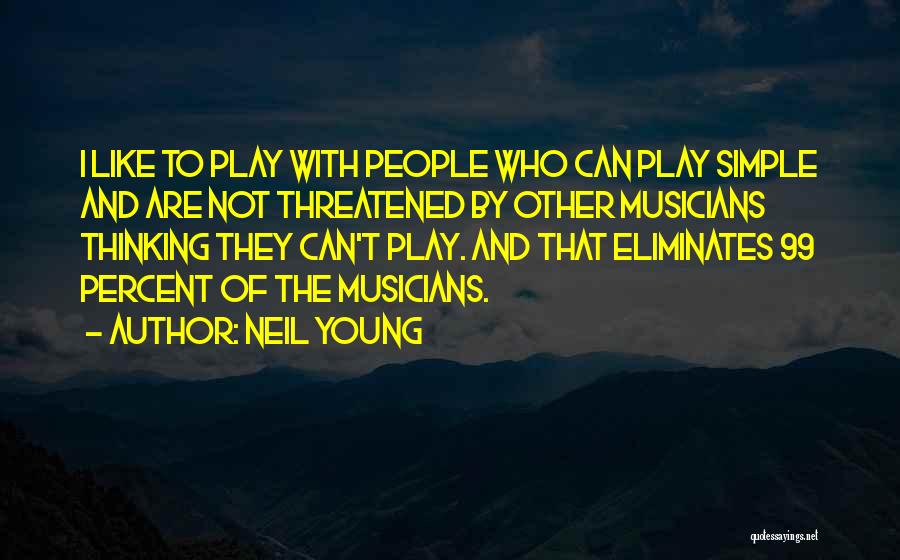 Neil Young Quotes: I Like To Play With People Who Can Play Simple And Are Not Threatened By Other Musicians Thinking They Can't