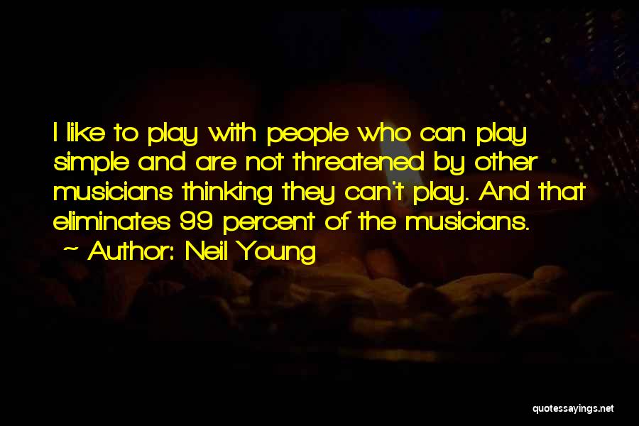 Neil Young Quotes: I Like To Play With People Who Can Play Simple And Are Not Threatened By Other Musicians Thinking They Can't