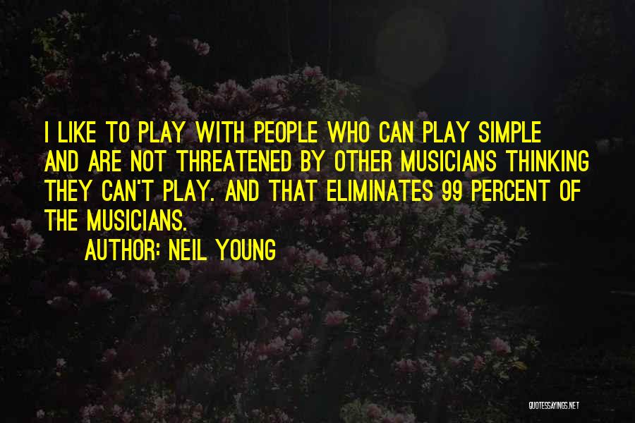 Neil Young Quotes: I Like To Play With People Who Can Play Simple And Are Not Threatened By Other Musicians Thinking They Can't