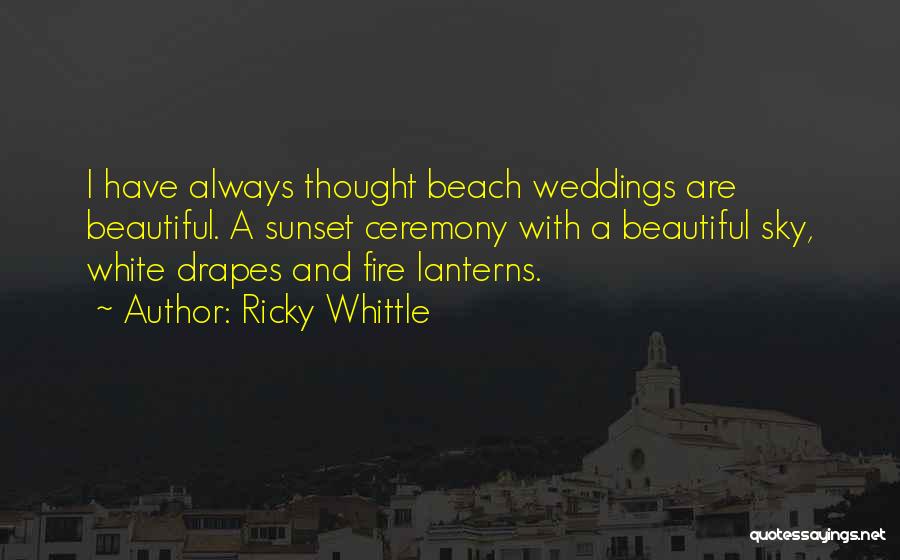 Ricky Whittle Quotes: I Have Always Thought Beach Weddings Are Beautiful. A Sunset Ceremony With A Beautiful Sky, White Drapes And Fire Lanterns.