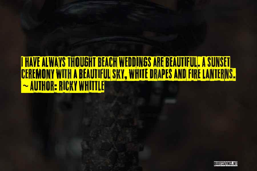 Ricky Whittle Quotes: I Have Always Thought Beach Weddings Are Beautiful. A Sunset Ceremony With A Beautiful Sky, White Drapes And Fire Lanterns.