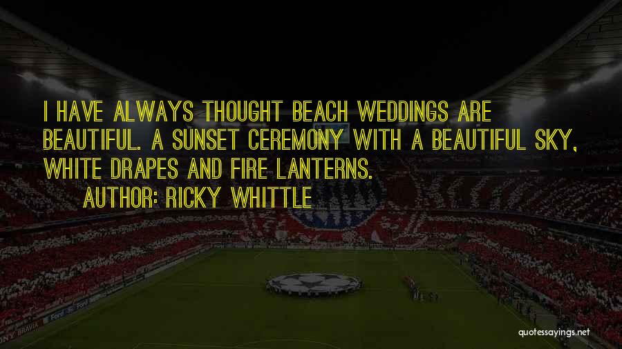 Ricky Whittle Quotes: I Have Always Thought Beach Weddings Are Beautiful. A Sunset Ceremony With A Beautiful Sky, White Drapes And Fire Lanterns.