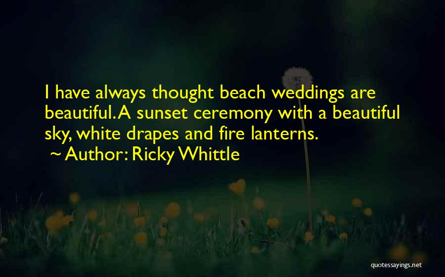 Ricky Whittle Quotes: I Have Always Thought Beach Weddings Are Beautiful. A Sunset Ceremony With A Beautiful Sky, White Drapes And Fire Lanterns.