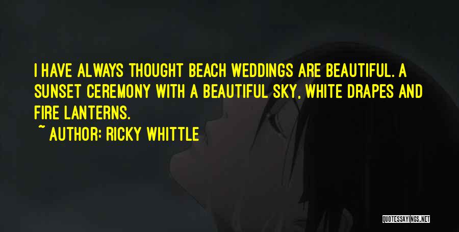 Ricky Whittle Quotes: I Have Always Thought Beach Weddings Are Beautiful. A Sunset Ceremony With A Beautiful Sky, White Drapes And Fire Lanterns.