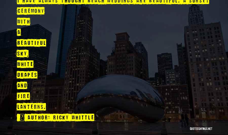 Ricky Whittle Quotes: I Have Always Thought Beach Weddings Are Beautiful. A Sunset Ceremony With A Beautiful Sky, White Drapes And Fire Lanterns.