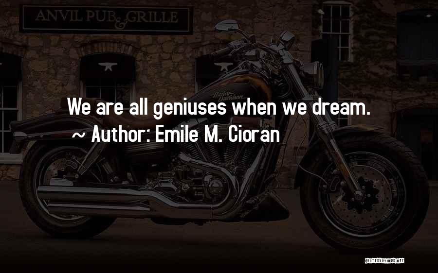 Emile M. Cioran Quotes: We Are All Geniuses When We Dream.