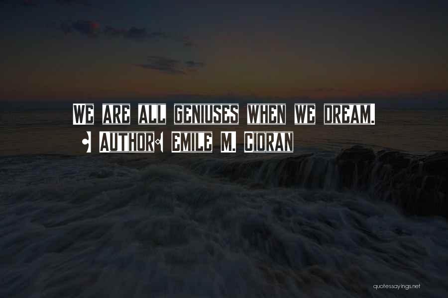 Emile M. Cioran Quotes: We Are All Geniuses When We Dream.