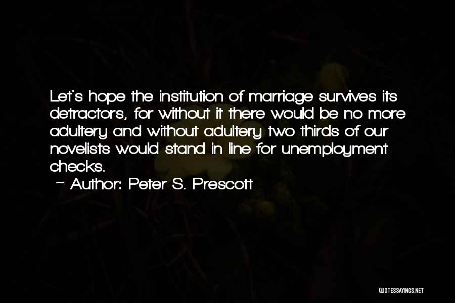 Peter S. Prescott Quotes: Let's Hope The Institution Of Marriage Survives Its Detractors, For Without It There Would Be No More Adultery And Without