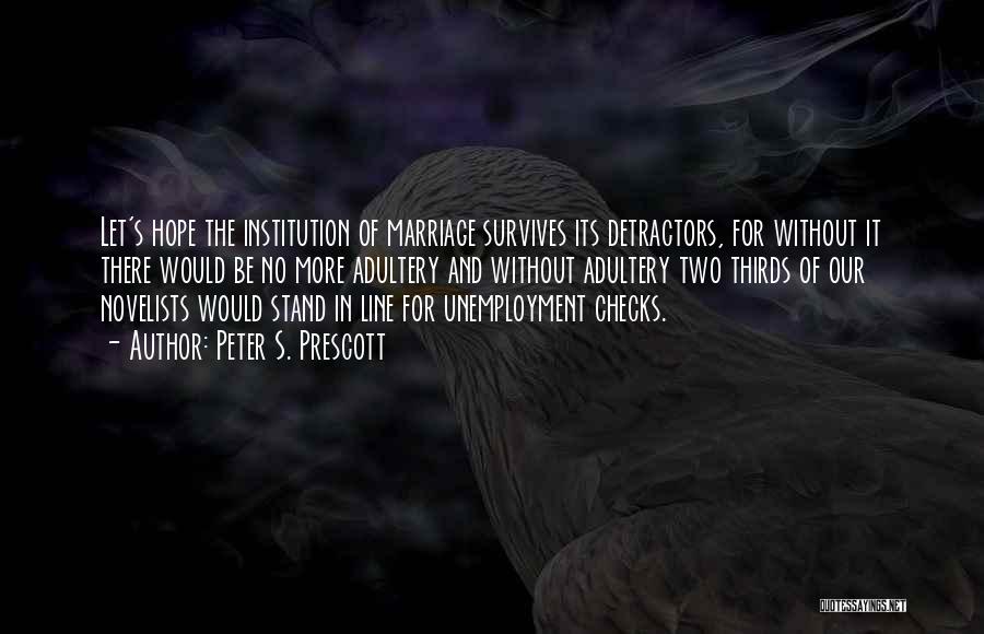 Peter S. Prescott Quotes: Let's Hope The Institution Of Marriage Survives Its Detractors, For Without It There Would Be No More Adultery And Without