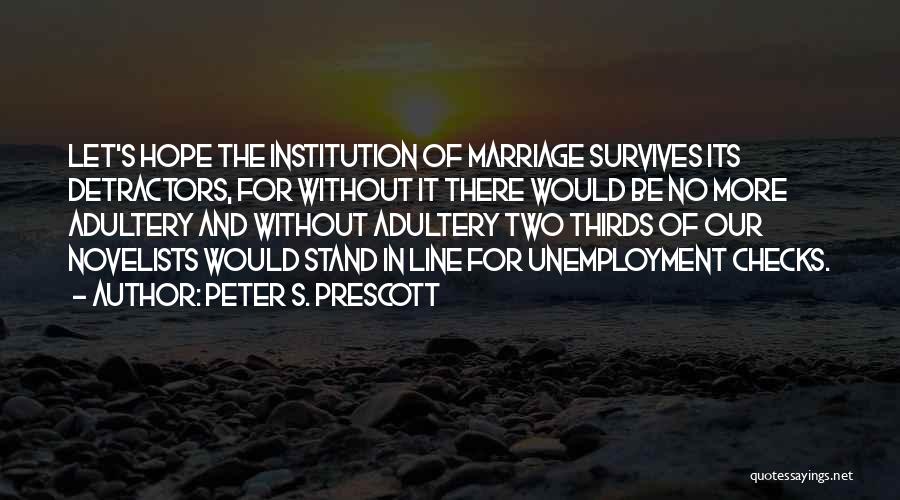 Peter S. Prescott Quotes: Let's Hope The Institution Of Marriage Survives Its Detractors, For Without It There Would Be No More Adultery And Without