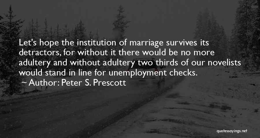 Peter S. Prescott Quotes: Let's Hope The Institution Of Marriage Survives Its Detractors, For Without It There Would Be No More Adultery And Without