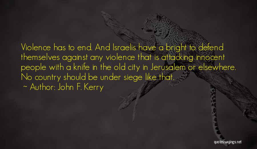 John F. Kerry Quotes: Violence Has To End. And Israelis Have A Bright To Defend Themselves Against Any Violence That Is Attacking Innocent People
