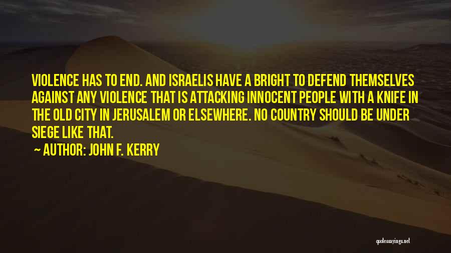 John F. Kerry Quotes: Violence Has To End. And Israelis Have A Bright To Defend Themselves Against Any Violence That Is Attacking Innocent People