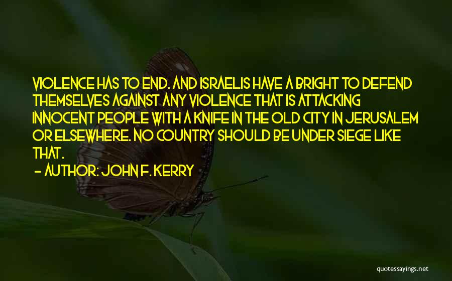 John F. Kerry Quotes: Violence Has To End. And Israelis Have A Bright To Defend Themselves Against Any Violence That Is Attacking Innocent People