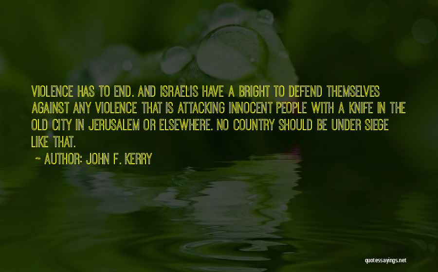 John F. Kerry Quotes: Violence Has To End. And Israelis Have A Bright To Defend Themselves Against Any Violence That Is Attacking Innocent People