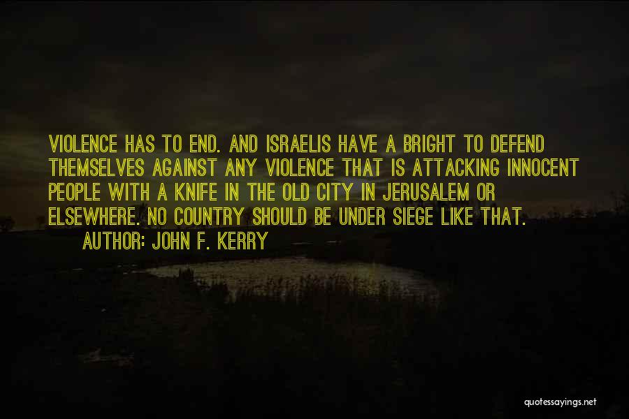 John F. Kerry Quotes: Violence Has To End. And Israelis Have A Bright To Defend Themselves Against Any Violence That Is Attacking Innocent People