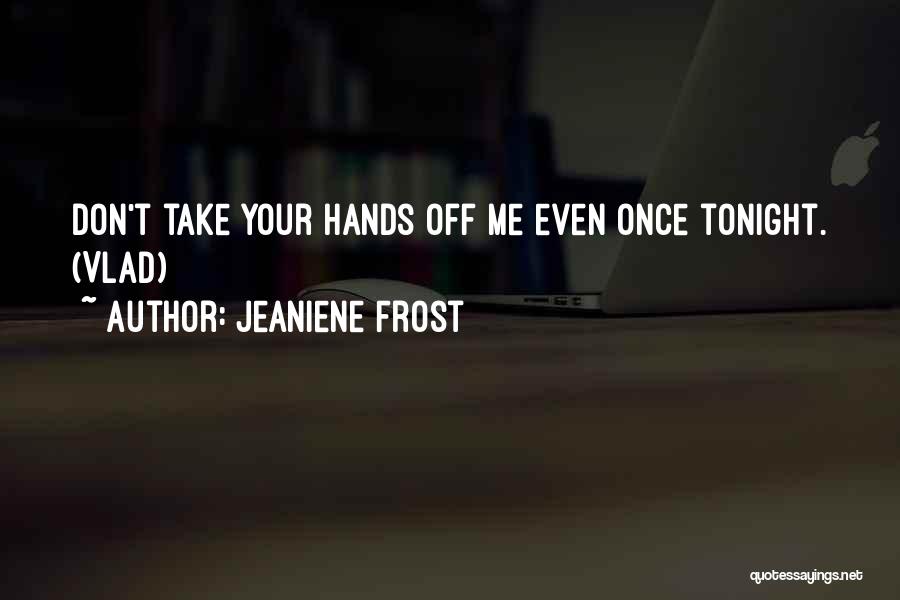 Jeaniene Frost Quotes: Don't Take Your Hands Off Me Even Once Tonight. (vlad)